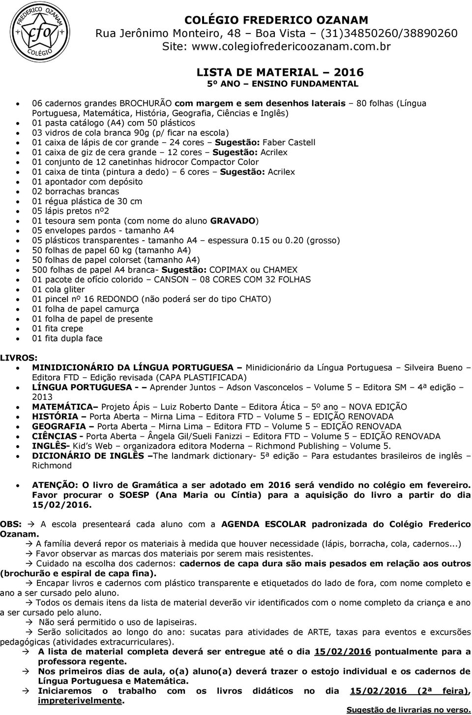 de 12 canetinhas hidrocor Compactor Color 01 caixa de tinta (pintura a dedo) 6 cores Sugestão: Acrilex 01 apontador com depósito 02 borrachas brancas 01 régua plástica de 30 cm 05 lápis pretos nº2 01