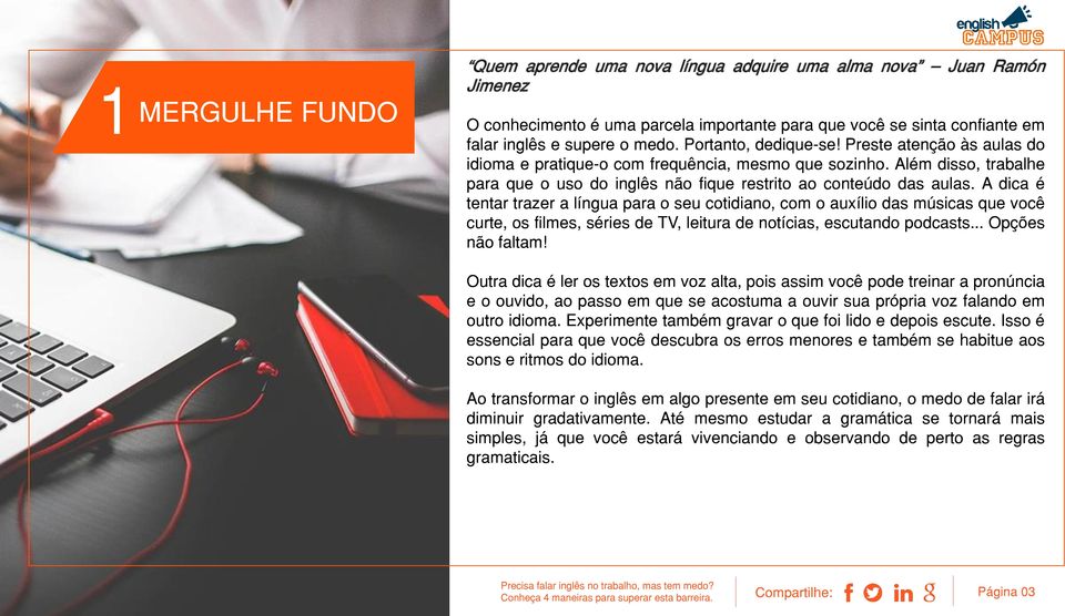 A dica é tentar trazer a língua para o seu cotidiano, com o auxílio das músicas que você curte, os filmes, séries de TV, leitura de notícias, escutando podcasts... Opções não faltam!