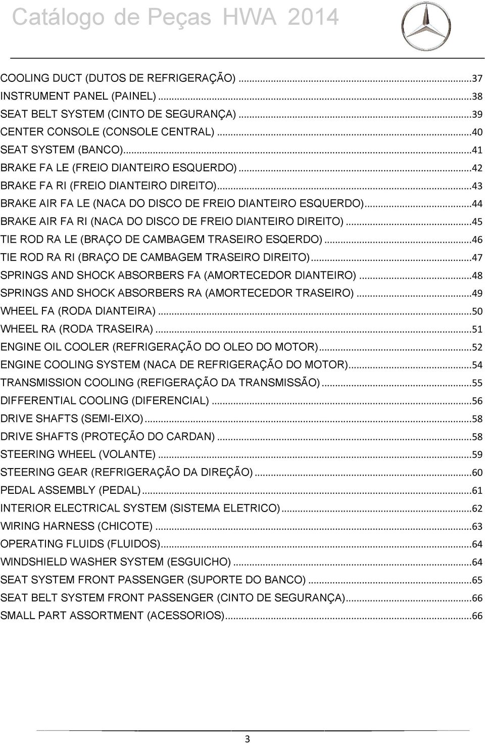 .. 44 BRAKE AIR FA RI (NACA DO DISCO DE FREIO DIANTEIRO DIREITO)... 45 TIE ROD RA LE (BRAÇO DE CAMBAGEM TRASEIRO ESQERDO)... 46 TIE ROD RA RI (BRAÇO DE CAMBAGEM TRASEIRO DIREITO).