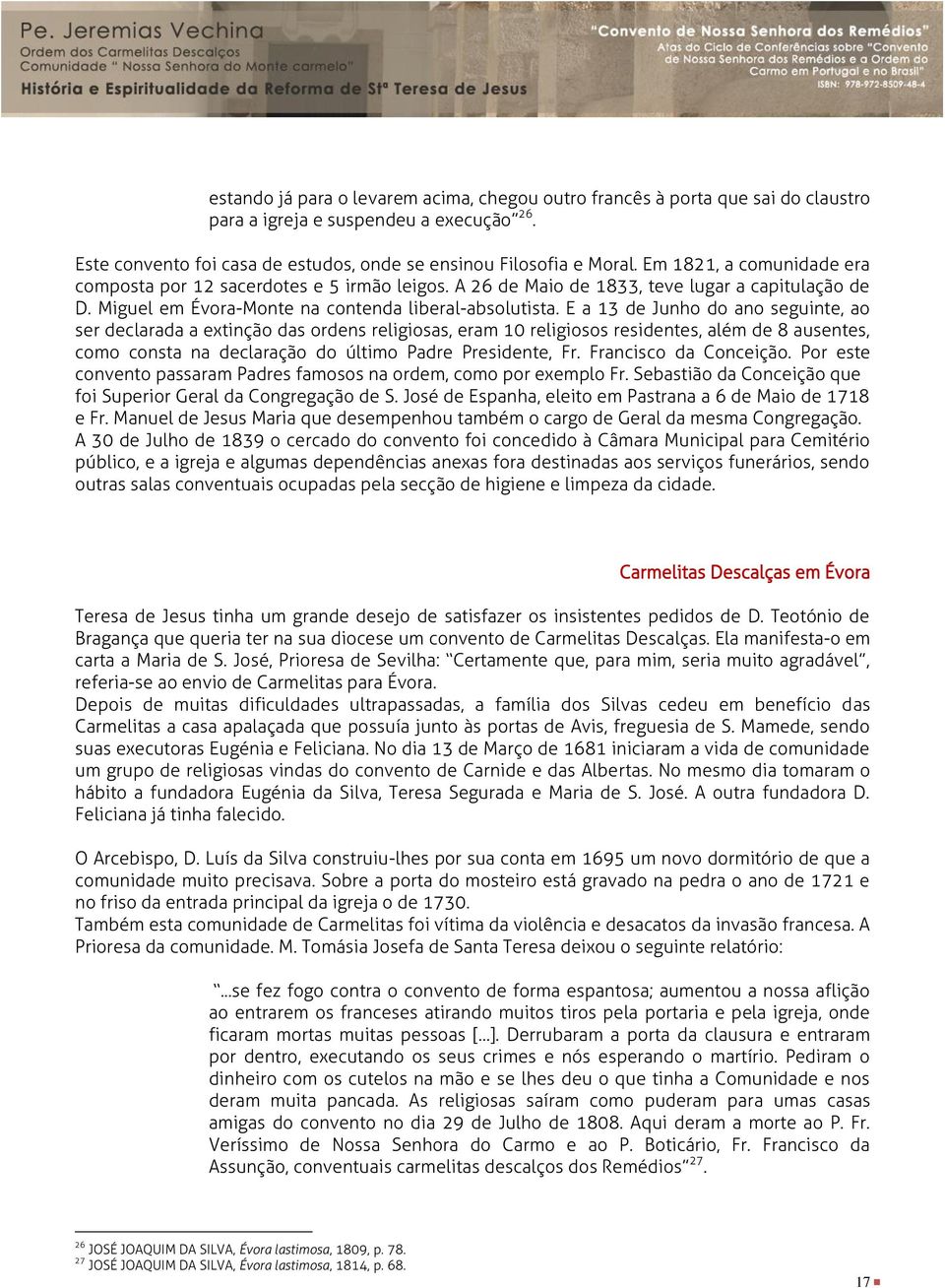 E a 13 de Junho do ano seguinte, ao ser declarada a extinção das ordens religiosas, eram 10 religiosos residentes, além de 8 ausentes, como consta na declaração do último Padre Presidente, Fr.