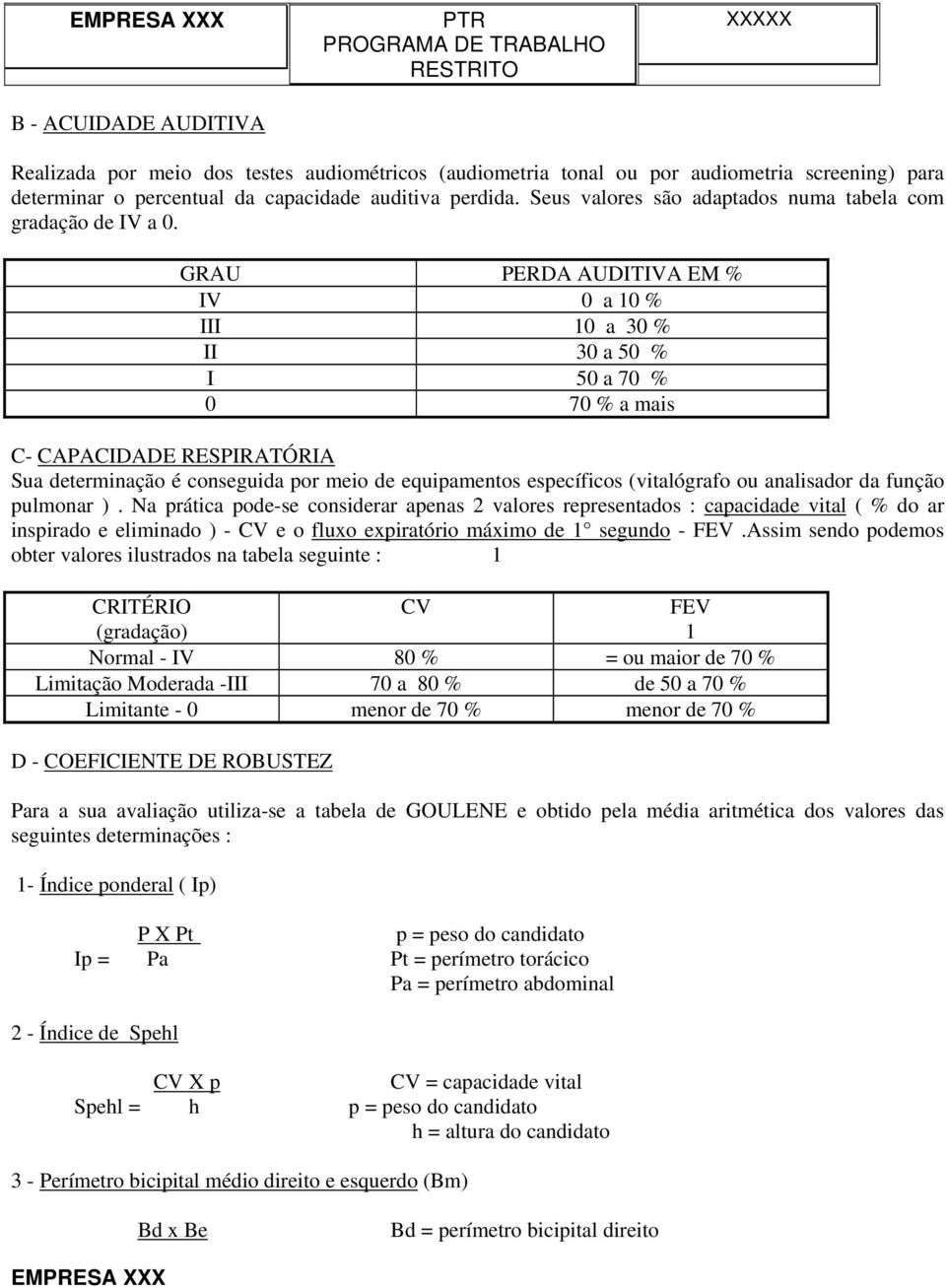 GRAU PERDA AUDITIVA EM % IV 0 a 10 % III 10 a 30 % II 30 a 50 % I 50 a 70 % 0 70 % a mais C- CAPACIDADE RESPIRATÓRIA Sua determinação é conseguida por meio de equipamentos específicos (vitalógrafo ou