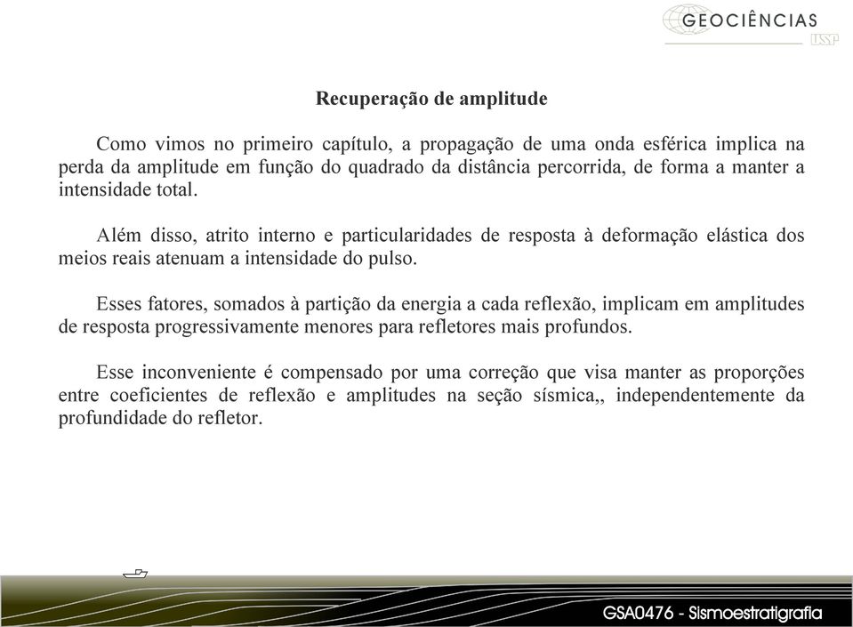 Esses fatores, somados à partição da energia a cada reflexão, implicam em amplitudes de resposta progressivamente menores para refletores mais profundos.