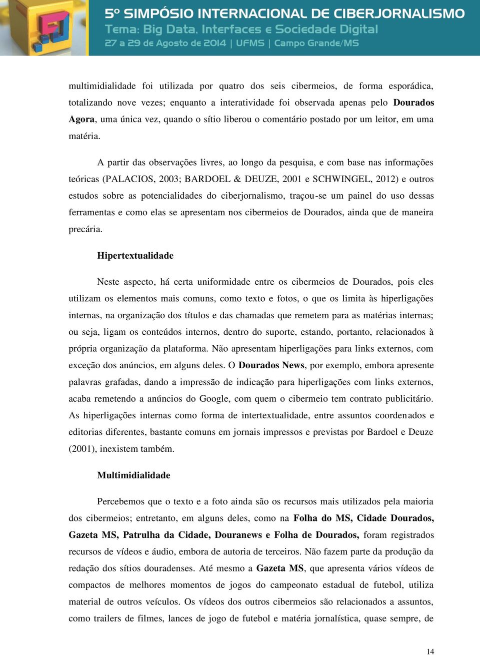 A partir das observações livres, ao longo da pesquisa, e com base nas informações teóricas (PALACIOS, 2003; BARDOEL & DEUZE, 2001 e SCHWINGEL, 2012) e outros estudos sobre as potencialidades do