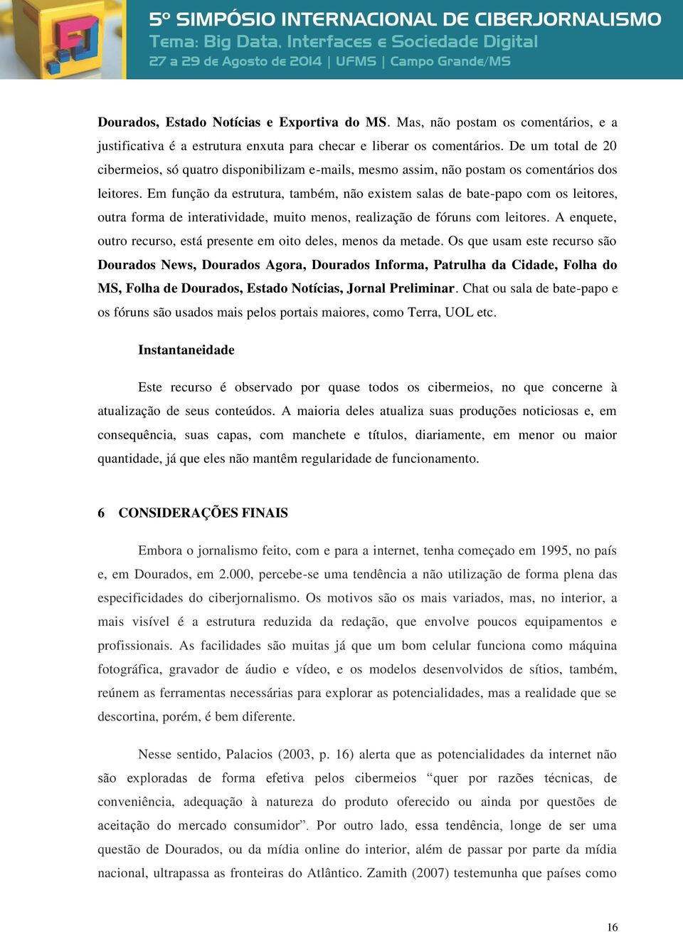 Em função da estrutura, também, não existem salas de bate-papo com os leitores, outra forma de interatividade, muito menos, realização de fóruns com leitores.