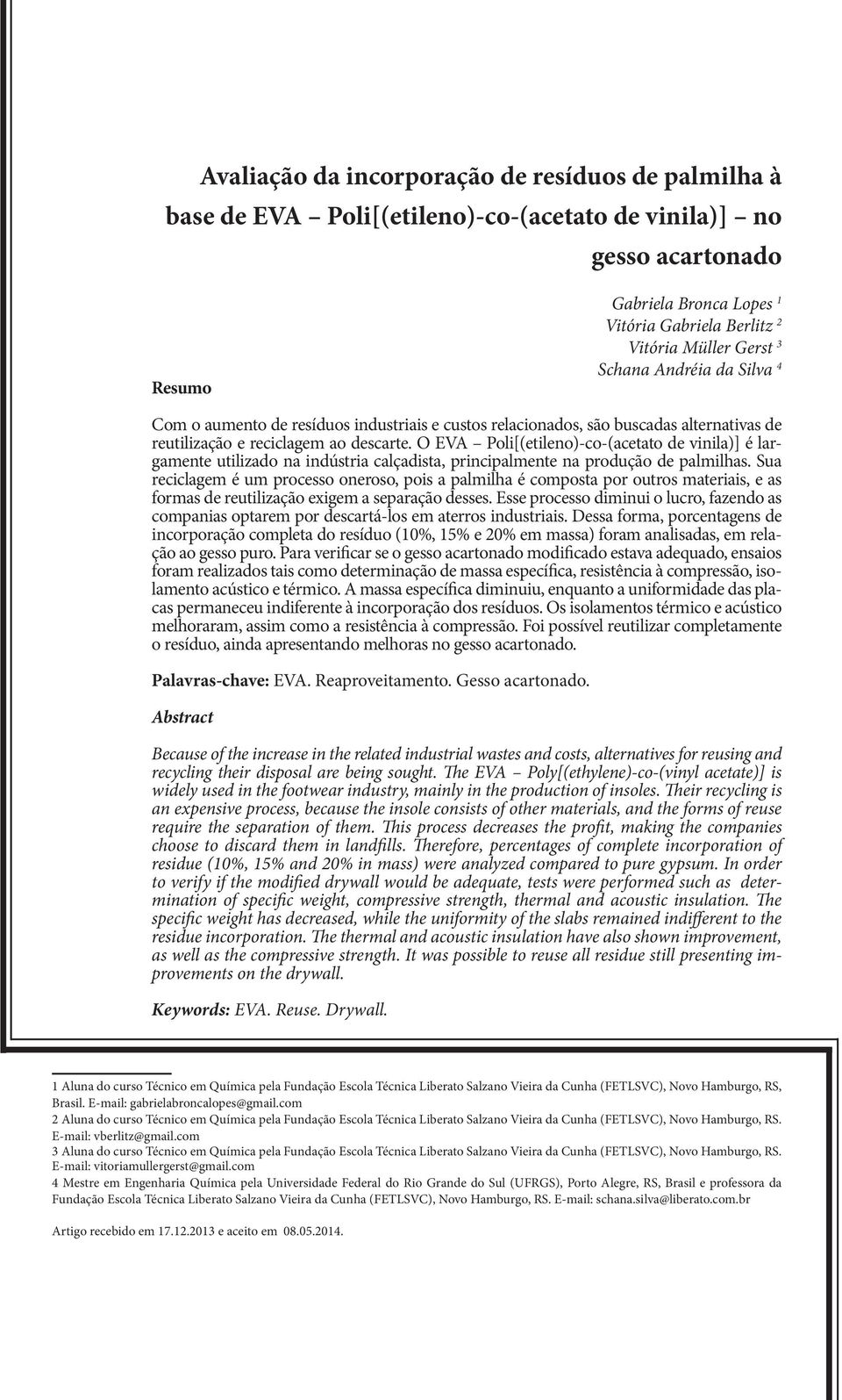 O EVA Poli[(etileno)-co-(acetato de vinila)] é largamente utilizado na indústria calçadista, principalmente na produção de palmilhas.