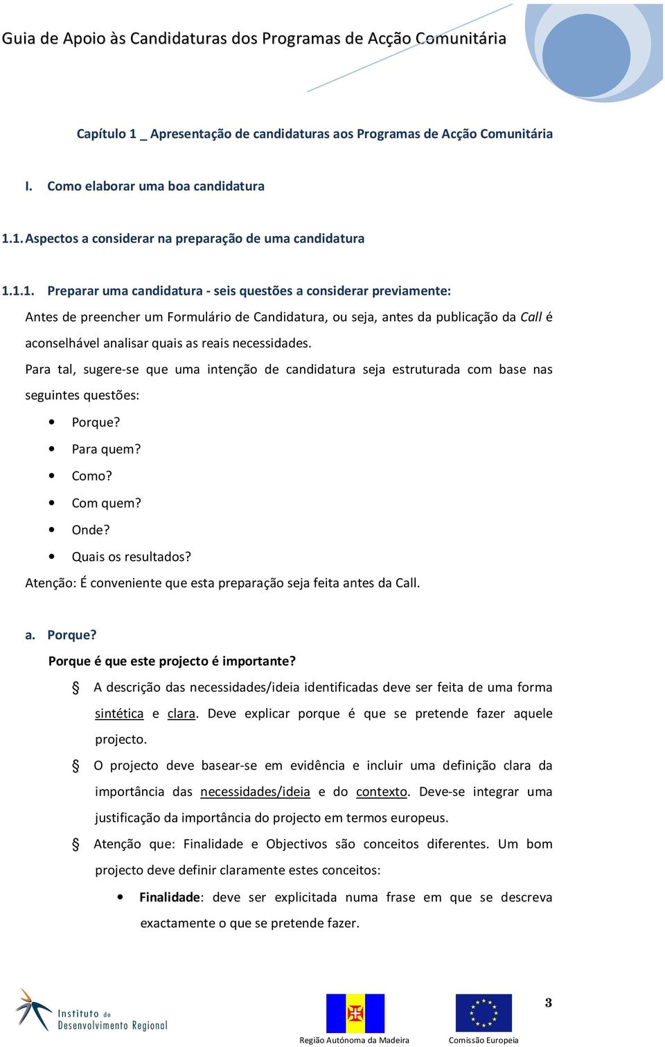 1. Aspectos a considerar na preparação de uma candidatura 1.1.1. Preparar uma candidatura - seis questões a considerar previamente: Antes de preencher um Formulário de Candidatura, ou seja, antes da