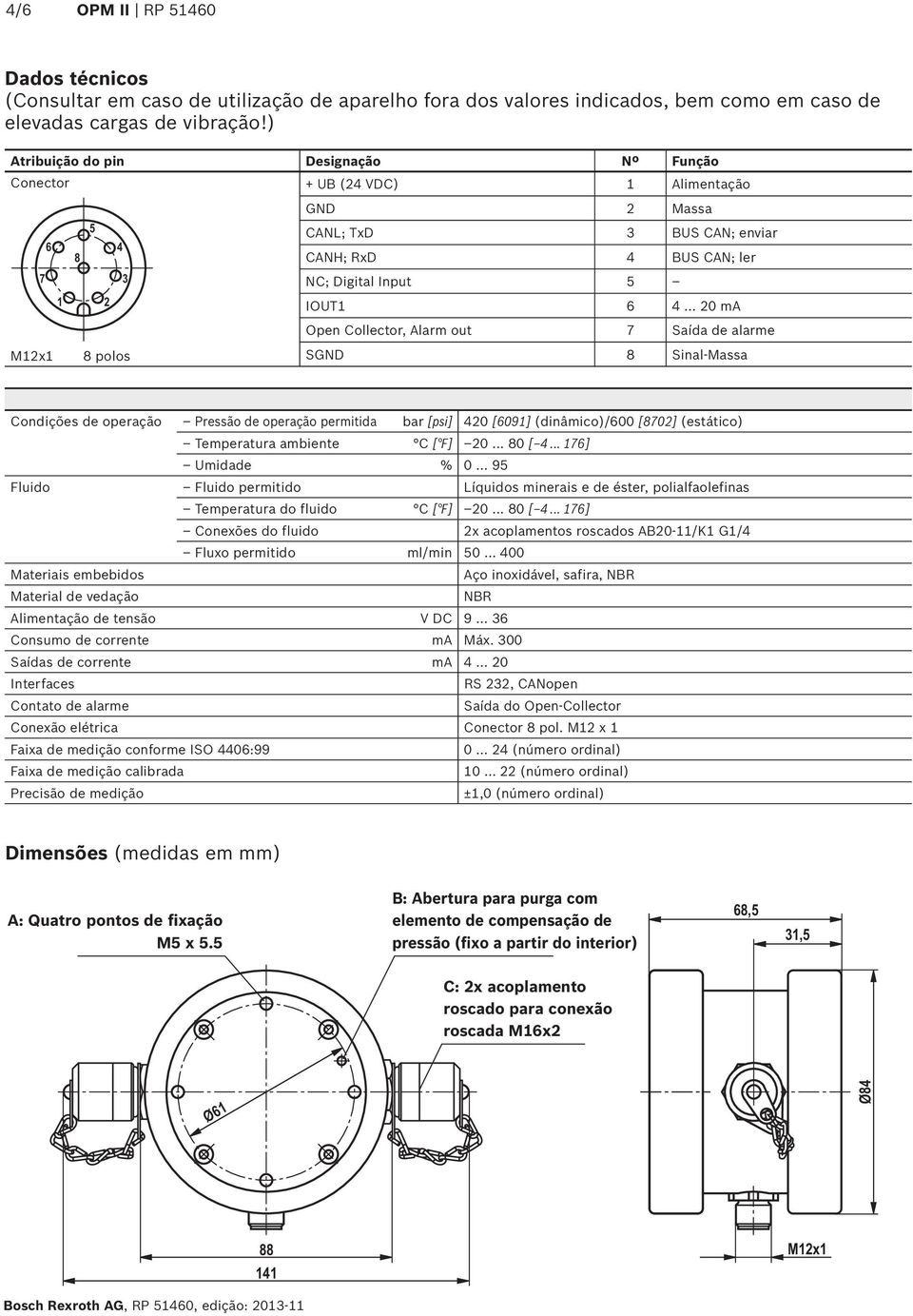 Alarm out 7 Saída de alarme M12x1 8 polos SGND 8 Sinal-Massa Condições de operação Pressão de operação permitida bar [psi] 420 [6091] (dinâmico)/600 [8702] (estático) Temperatura ambiente C [ F] 20.