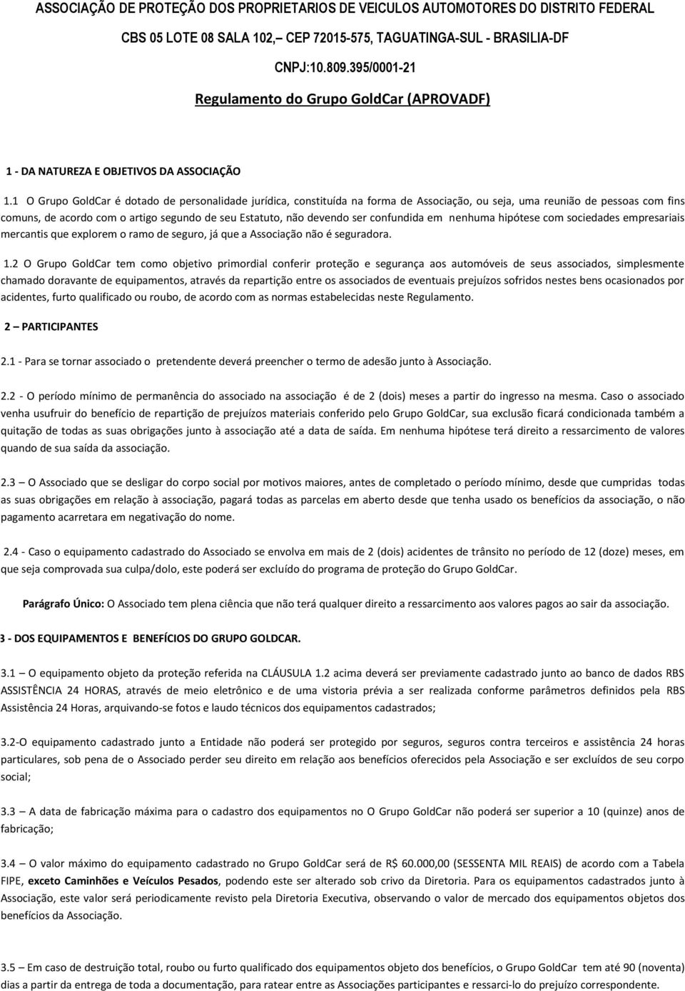 1 O Grupo GoldCar é dotado de personalidade jurídica, constituída na forma de Associação, ou seja, uma reunião de pessoas com fins comuns, de acordo com o artigo segundo de seu Estatuto, não devendo