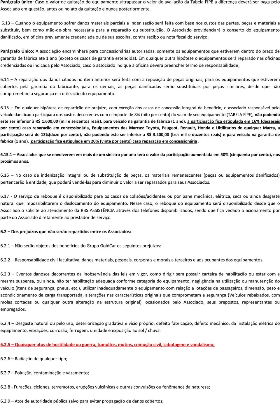 13 Quando o equipamento sofrer danos materiais parciais a indenização será feita com base nos custos das partes, peças e materiais a substituir, bem como mão-de-obra necessária para a reparação ou