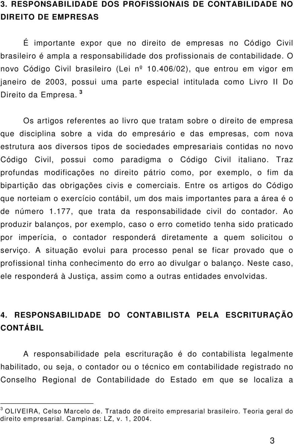 3 Os artigos referentes ao livro que tratam sobre o direito de empresa que disciplina sobre a vida do empresário e das empresas, com nova estrutura aos diversos tipos de sociedades empresariais