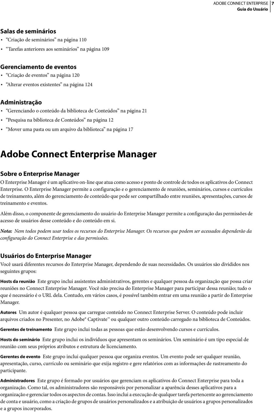 Connect Enterprise Manager Sobre o Enterprise Manager O Enterprise Manager é um aplicativo on-line que atua como acesso e ponto de controle de todos os aplicativos do Connect Enterprise.