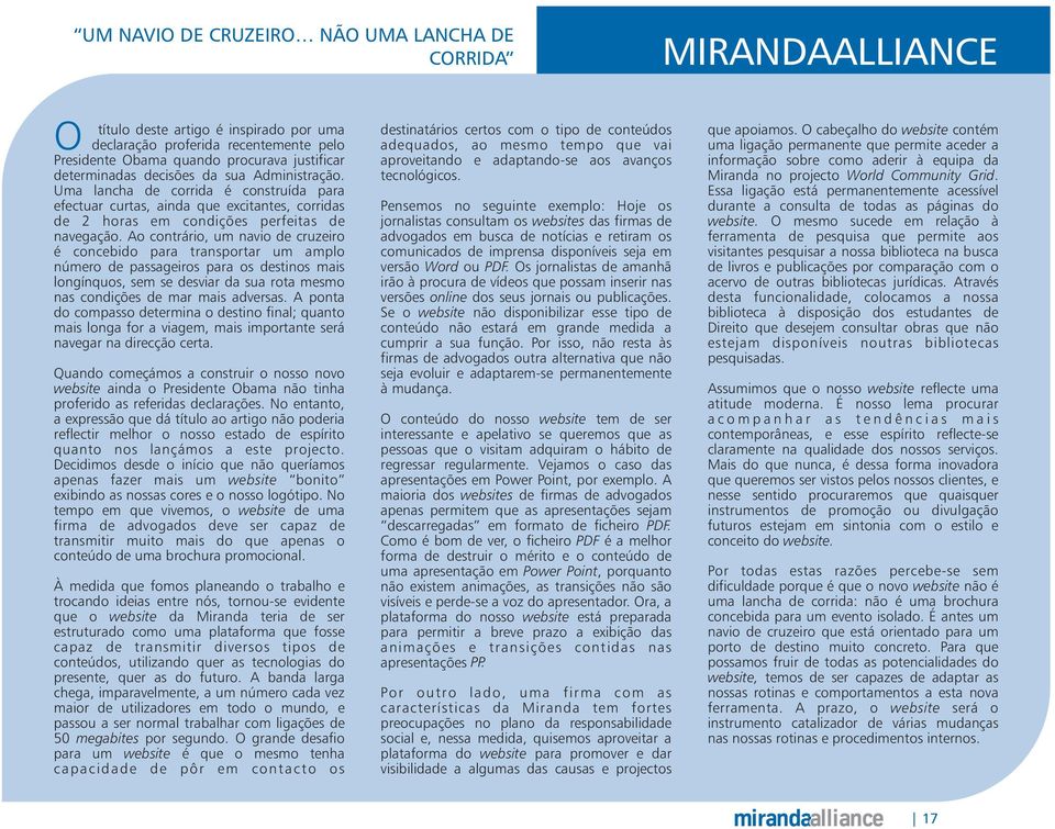 Ao contrário, um navio de cruzeiro é concebido para transportar um amplo número de passageiros para os destinos mais longínquos, sem se desviar da sua rota mesmo nas condições de mar mais adversas.