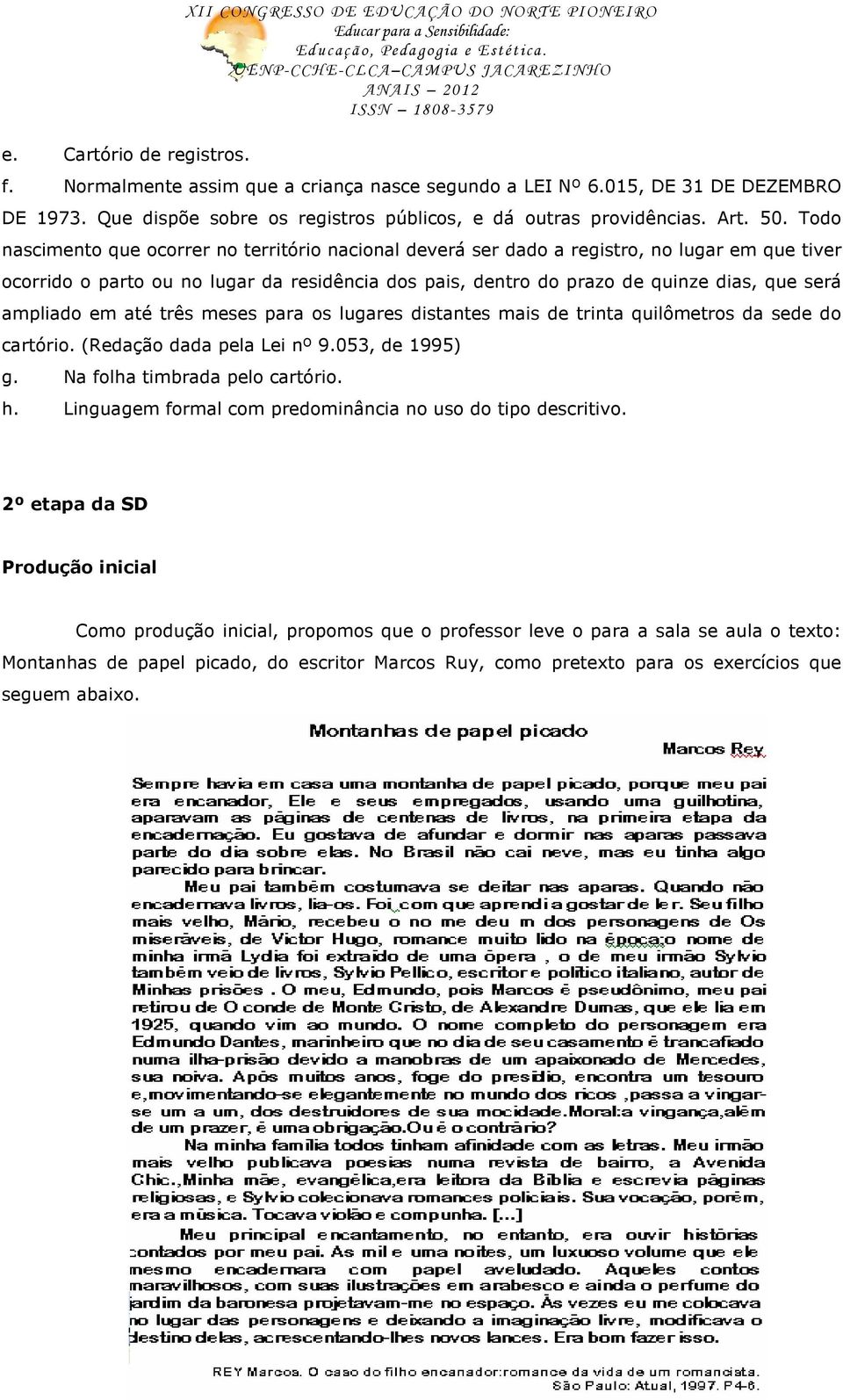 Todo nascimento que ocorrer no território nacional deverá ser dado a registro, no lugar em que tiver ocorrido o parto ou no lugar da residência dos pais, dentro do prazo de quinze dias, que será