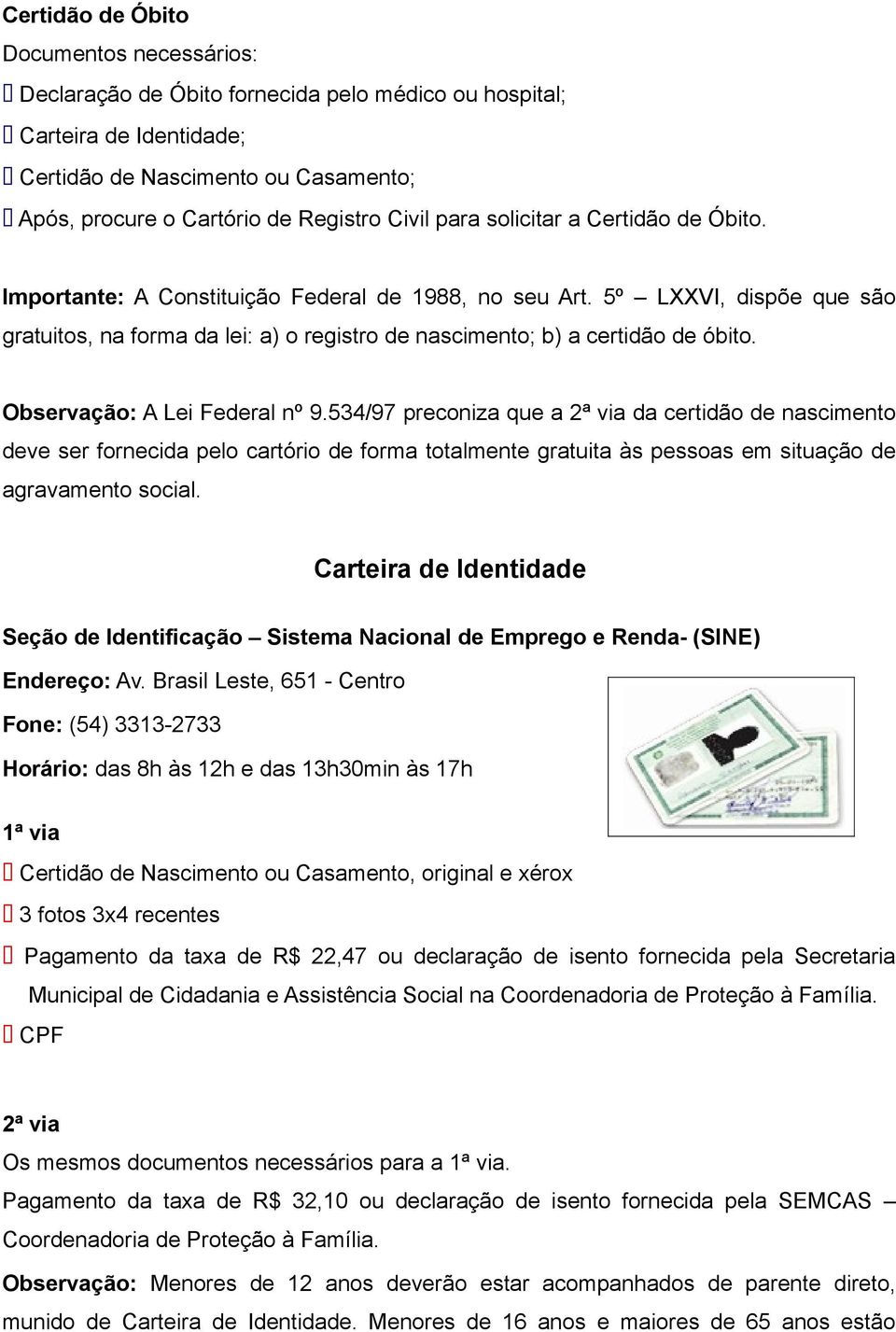 5º LXXVI, dispõe que são gratuitos, na forma da lei: a) o registro de nascimento; b) a certidão de óbito. Observação: A Lei Federal nº 9.