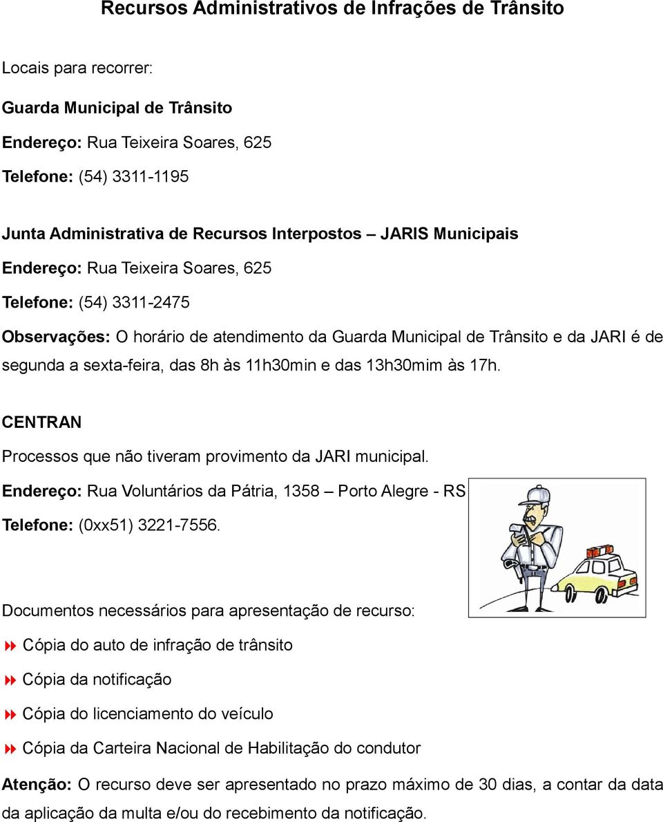 das 8h às 11h30min e das 13h30mim às 17h. CENTRAN Processos que não tiveram provimento da JARI municipal. Endereço: Rua Voluntários da Pátria, 1358 Porto Alegre - RS Telefone: (0xx51) 3221-7556.