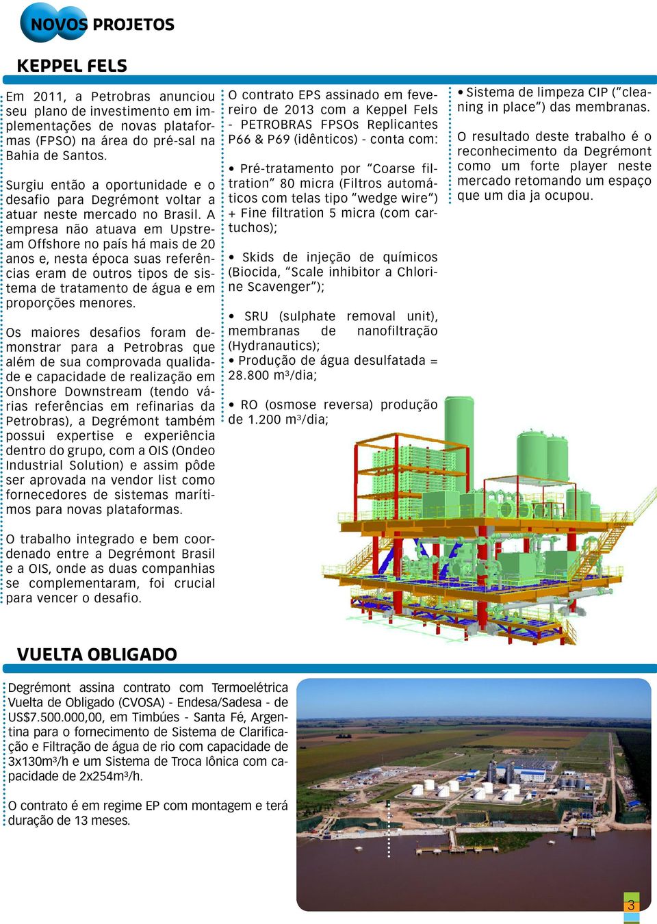 A empresa não atuava em Upstream Offshore no país há mais de 20 anos e, nesta época suas referências eram de outros tipos de sistema de tratamento de água e em proporções menores.