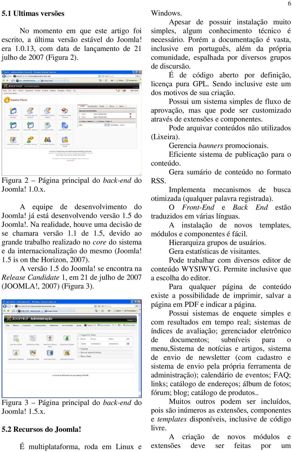 1 de 1.5, devido ao grande trabalho realizado no core do sistema e da internacionalização do mesmo (Joomla! 1.5 is on the Horizon, 2007). A versão 1.5 do Joomla!