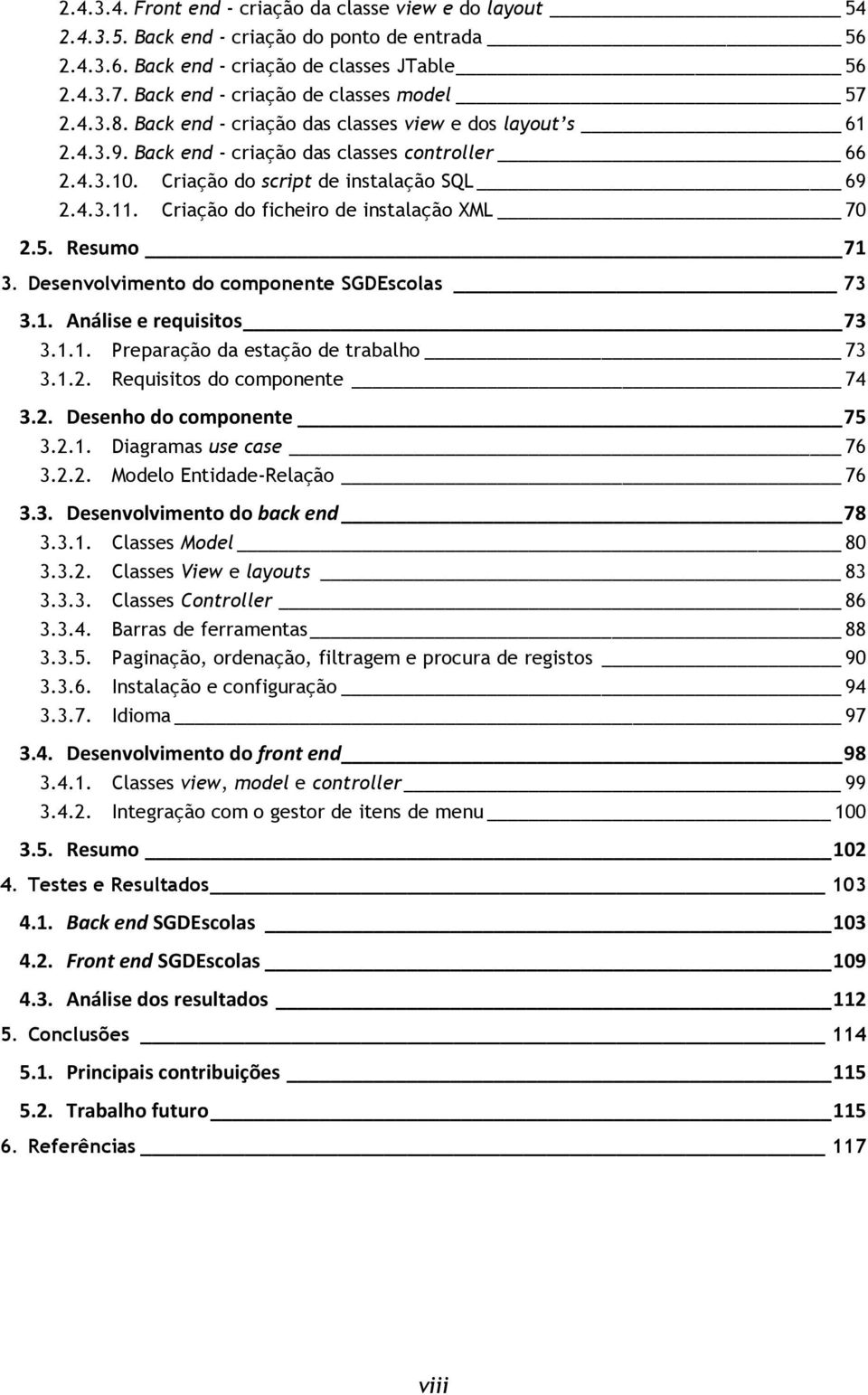 Criação do script de instalação SQL 69 2.4.3.11. Criação do ficheiro de instalação XML 70 2.5. Resumo 71 3. Desenvolvimento do componente SGDEscolas 73 3.1. Análise e requisitos 73 3.1.1. Preparação da estação de trabalho 73 3.