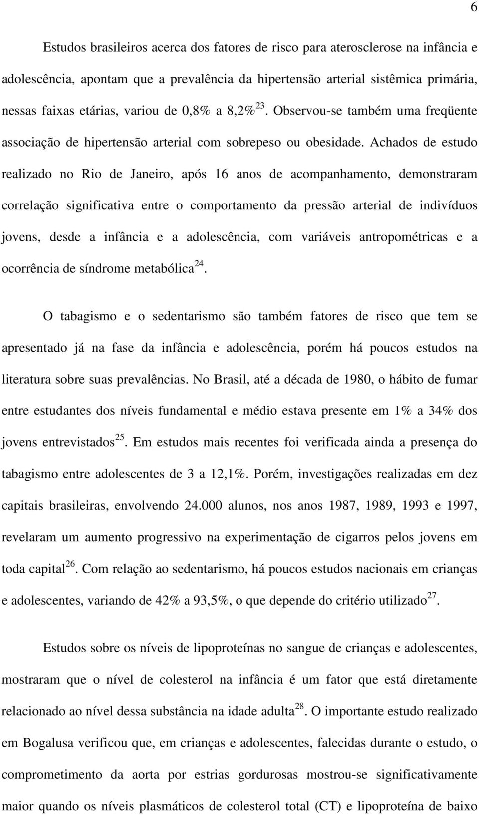 Achados de estudo realizado no Rio de Janeiro, após 16 anos de acompanhamento, demonstraram correlação significativa entre o comportamento da pressão arterial de indivíduos jovens, desde a infância e