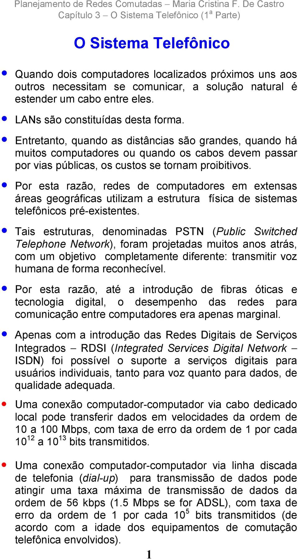 Por esta razão, redes de computadores em extensas áreas geográficas utilizam a estrutura física de sistemas telefônicos pré-existentes.