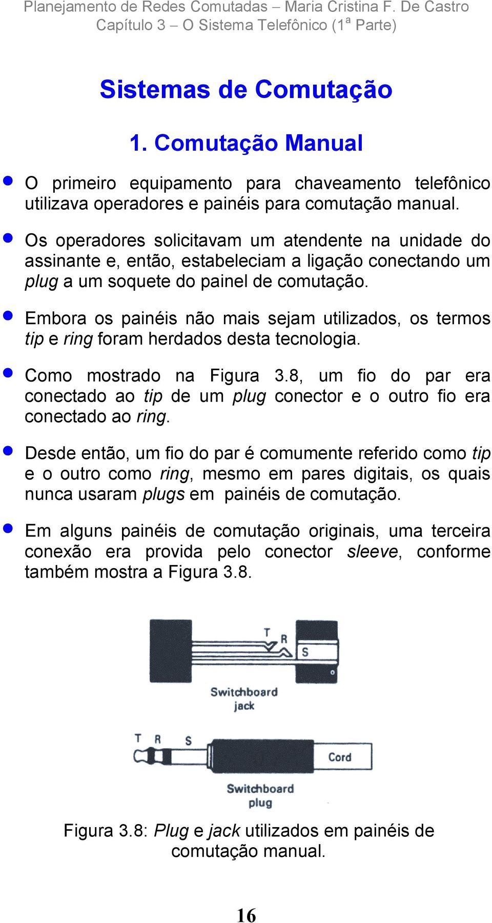 Embora os painéis não mais sejam utilizados, os termos tip e ring foram herdados desta tecnologia. Como mostrado na Figura 3.