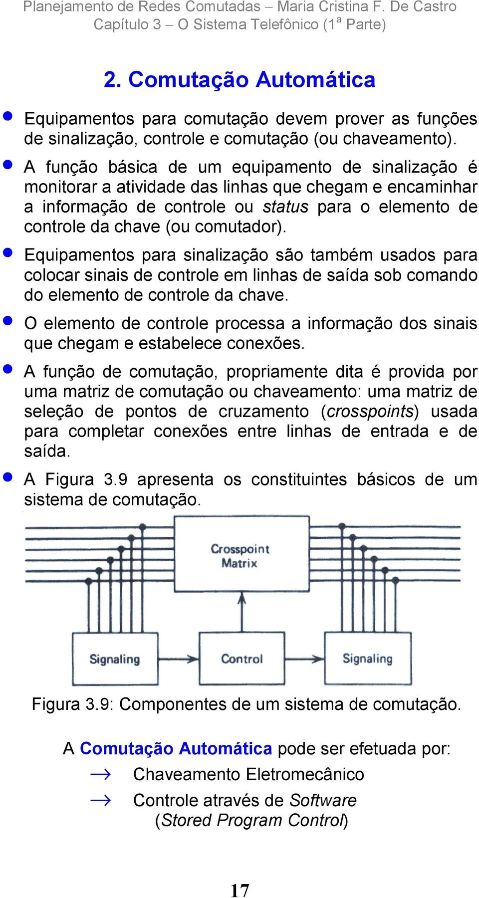 Equipamentos para sinalização são também usados para colocar sinais de controle em linhas de saída sob comando do elemento de controle da chave.