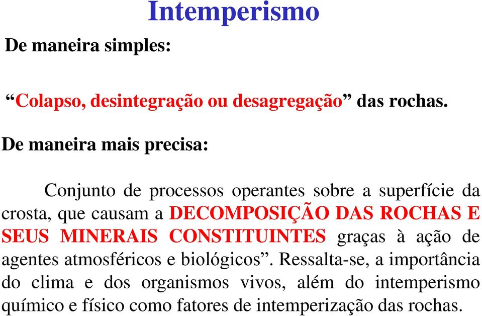 DECOMPOSIÇÃO DAS ROCHAS E SEUS MINERAIS CONSTITUINTES graças à ação de agentes atmosféricos e biológicos.