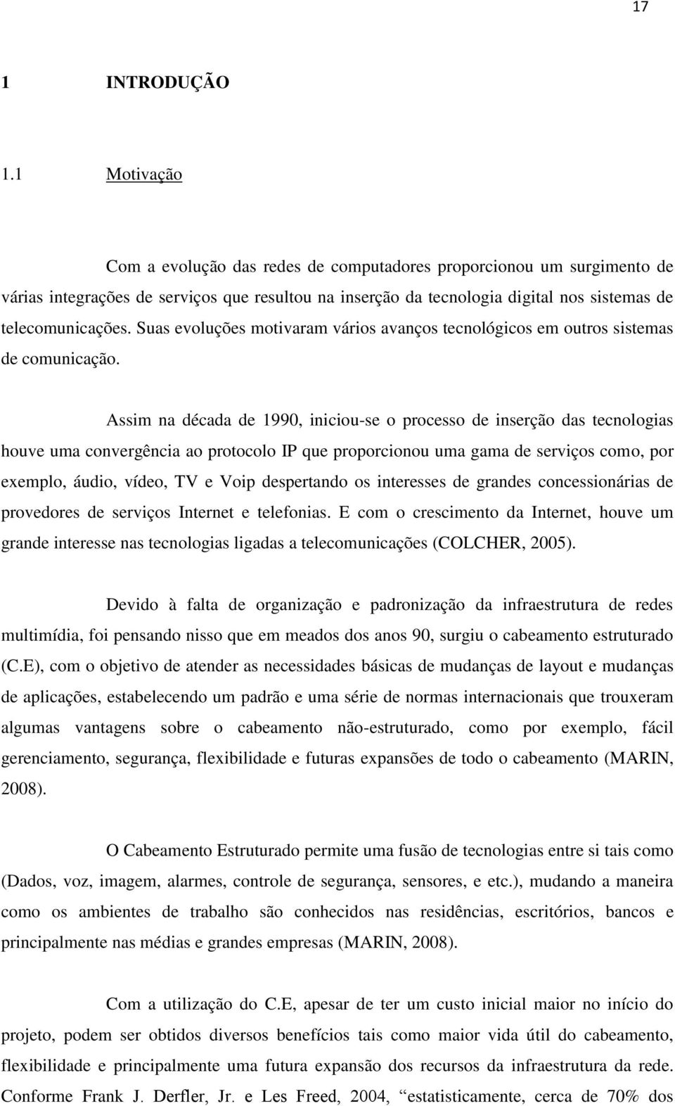 Suas evoluções motivaram vários avanços tecnológicos em outros sistemas de comunicação.