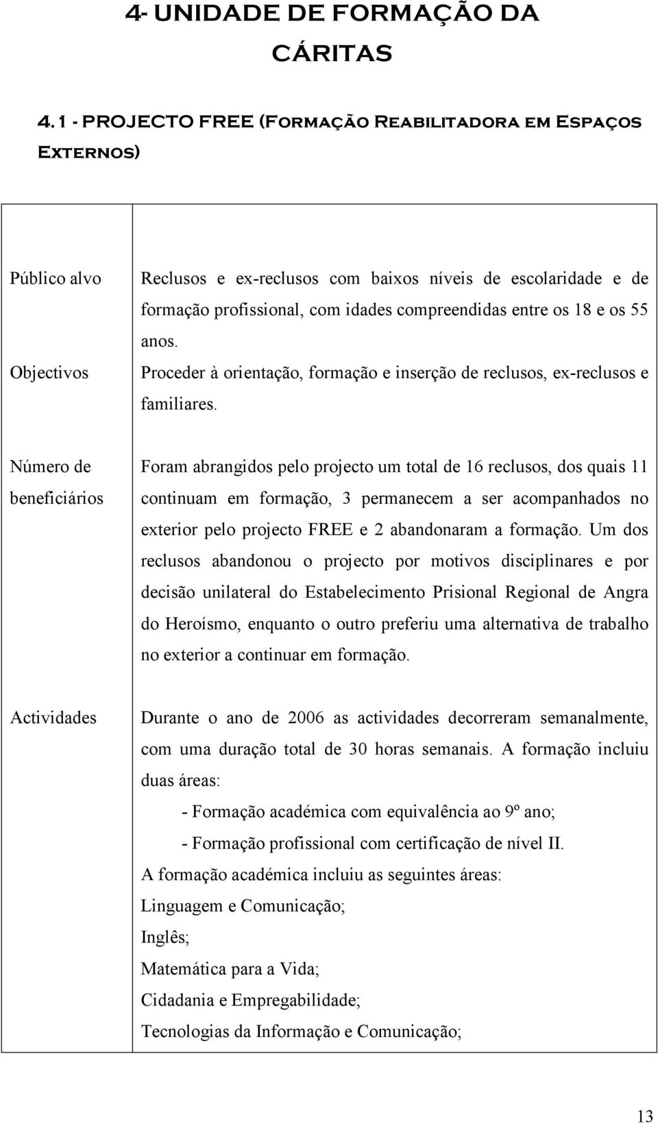 entre os 18 e os 55 anos. Proceder à orientação, formação e inserção de reclusos, ex-reclusos e familiares.