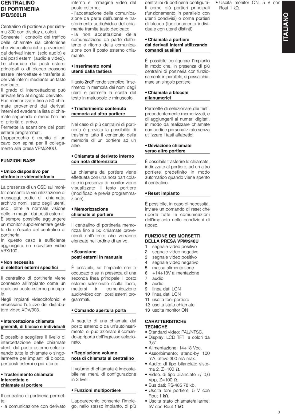 Le chiamate dai posti esterni principali o di blocco possono essere intercettate e trasferite ai derivati interni mediante un tasto dedicato.