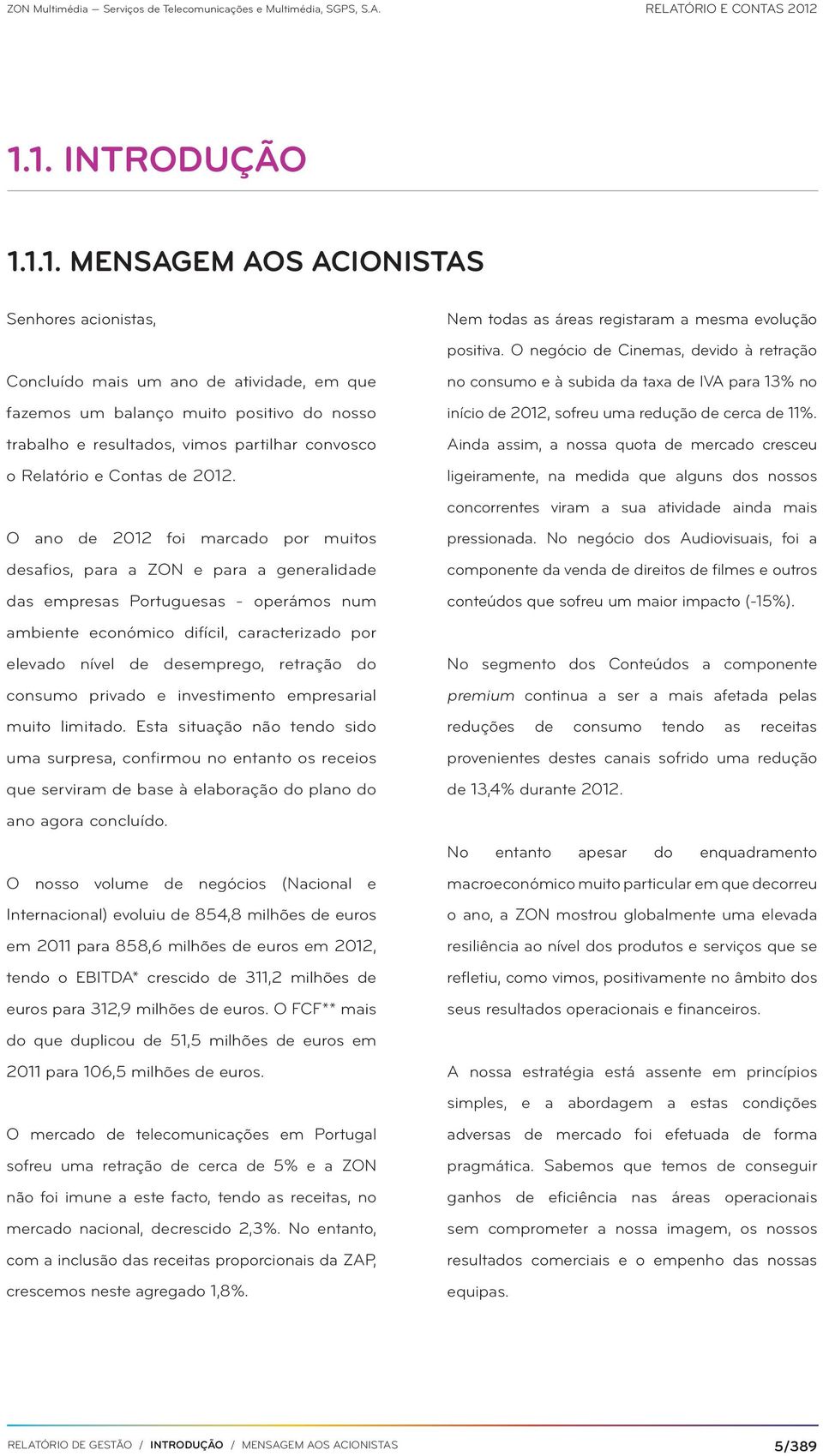 O ano de 2012 foi marcado por muitos desafios, para a ZON e para a generalidade das empresas Portuguesas - operámos num ambiente económico difícil, caracterizado por elevado nível de desemprego,