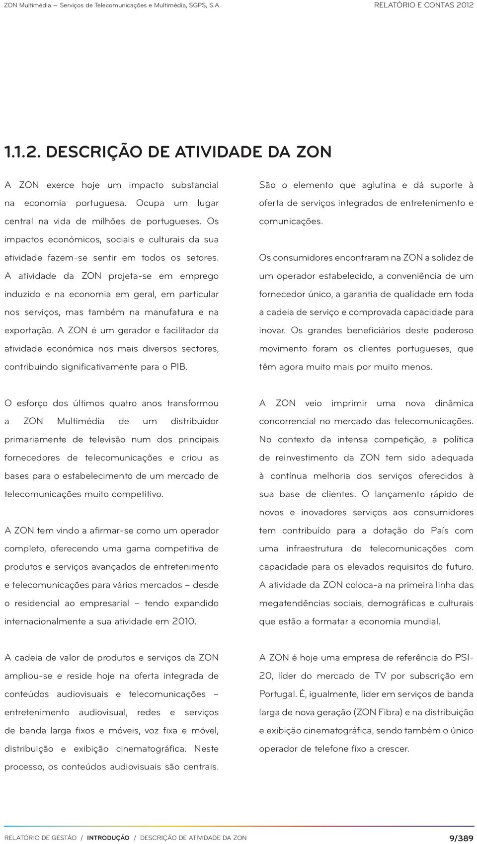 A atividade da ZON projeta-se em emprego induzido e na economia em geral, em particular nos serviços, mas também na manufatura e na exportação.