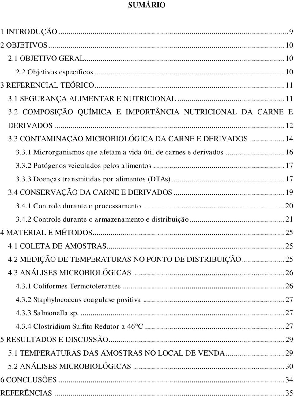 .. 17 3.4 CONSERVAÇÃO DA CARNE E DERIVADOS... 19 3.4.1 Controle durante o processamento... 20 3.4.2 Controle durante o armazenamento e distribuição... 21 4 MATERIAL E MÉTODOS... 25 4.