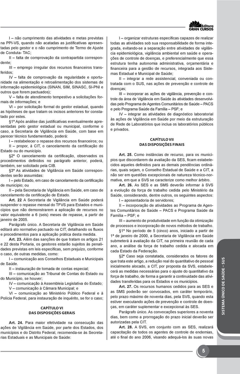 sistemas de informação epidemiológica (SINAN, SIM, SINASC, SI-PNI e outros que forem pactuados); V falta de atendimento tempestivo a solicitações formais de informações; e VI por solicitação formal