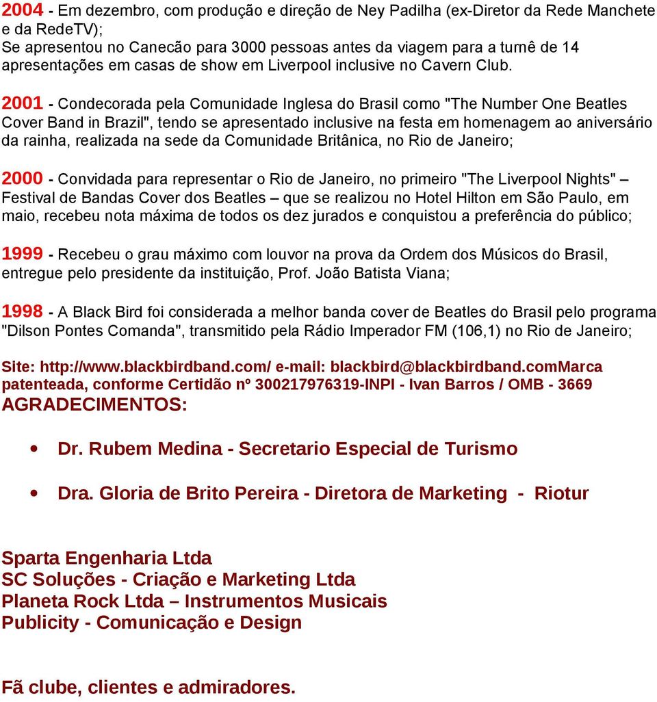 2001 - Condecorada pela Comunidade Inglesa do Brasil como "The Number One Beatles Cover Band in Brazil", tendo se apresentado inclusive na festa em homenagem ao aniversário da rainha, realizada na