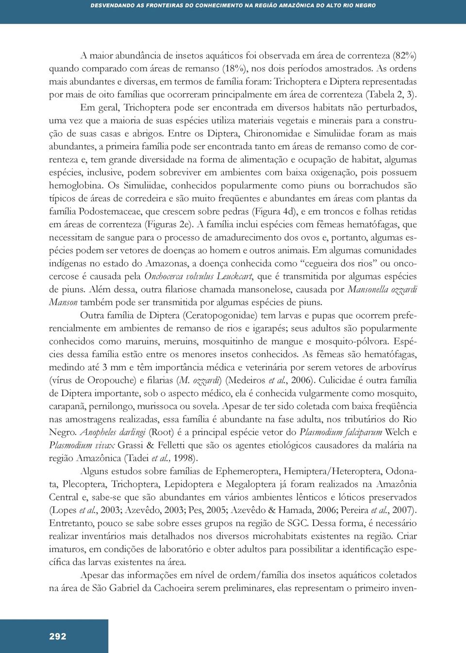 As ordens mais abundantes e diversas, em termos de família foram: Trichoptera e Diptera representadas por mais de oito famílias que ocorreram principalmente em área de correnteza (Tabela 2, 3).