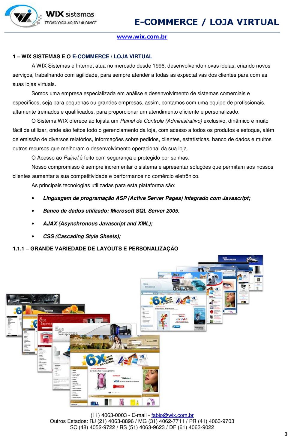 Somos uma empresa especializada em análise e desenvolvimento de sistemas comerciais e específicos, seja para pequenas ou grandes empresas, assim, contamos com uma equipe de profissionais, altamente