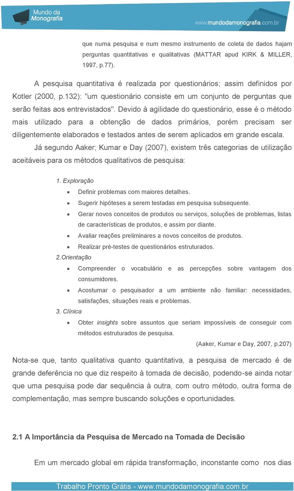 Devido à agilidade do questionário, esse é o método mais utilizado para a obtenção de dados primários, porém precisam ser diligentemente elaborados e testados antes de serem aplicados em grande