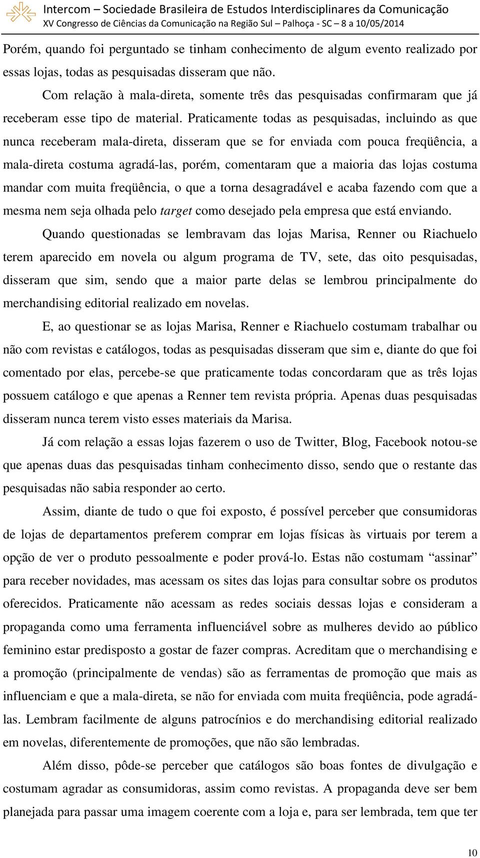 Praticamente todas as pesquisadas, incluindo as que nunca receberam mala-direta, disseram que se for enviada com pouca freqüência, a mala-direta costuma agradá-las, porém, comentaram que a maioria