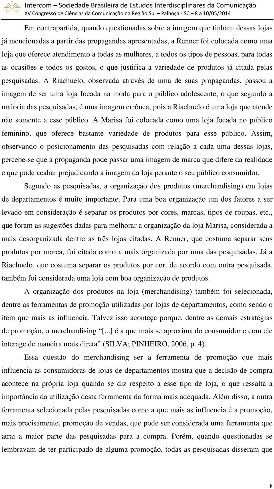 A Riachuelo, observada através de uma de suas propagandas, passou a imagem de ser uma loja focada na moda para o público adolescente, o que segundo a maioria das pesquisadas, é uma imagem errônea,