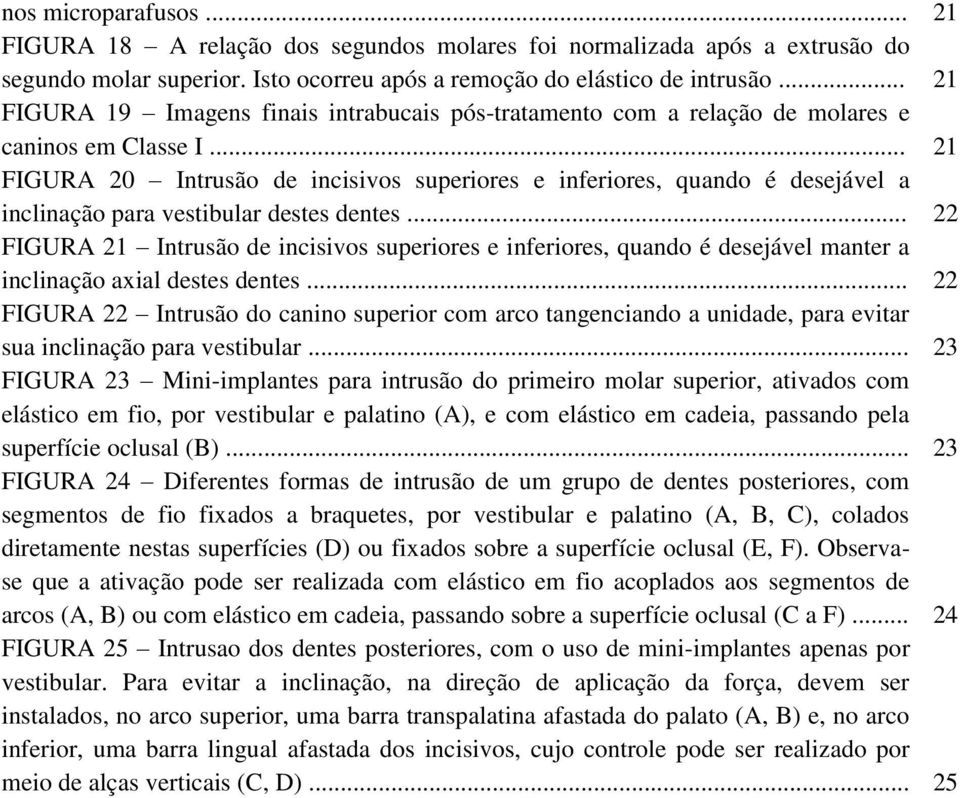 .. 21 FIGURA 20 Intrusão de incisivos superiores e inferiores, quando é desejável a inclinação para vestibular destes dentes.