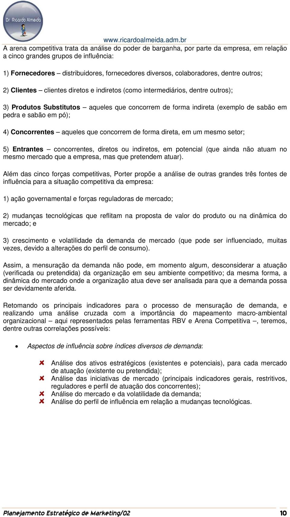 pó); 4) Concorrentes aqueles que concorrem de forma direta, em um mesmo setor; 5) Entrantes concorrentes, diretos ou indiretos, em potencial (que ainda não atuam no mesmo mercado que a empresa, mas