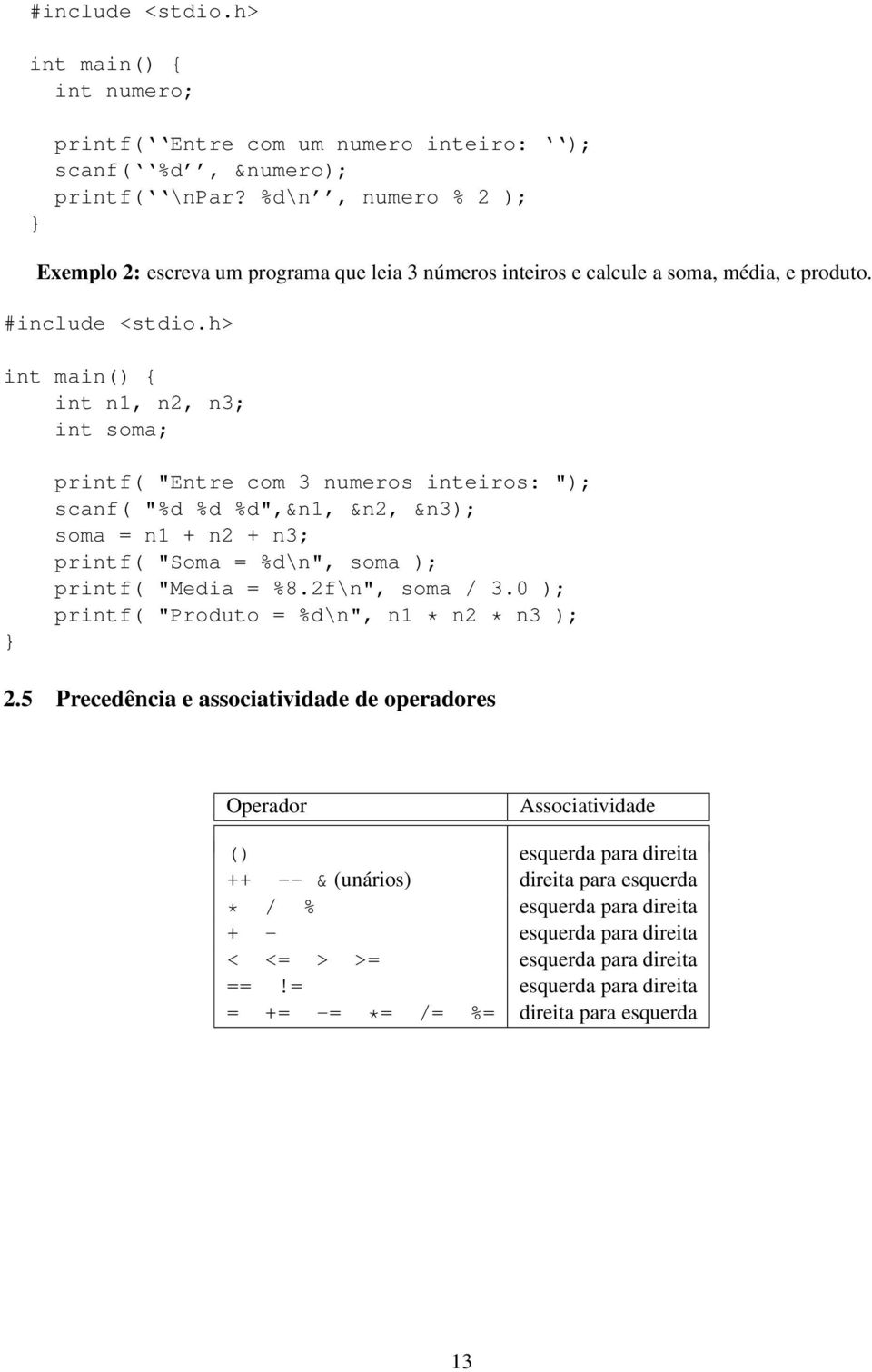 h> int main() int n1, n2, n3; int soma; printf( "Entre com 3 numeros inteiros: "); scanf( "%d %d %d",&n1, &n2, &n3); soma = n1 + n2 + n3; printf( "Soma = %d\n", soma ); printf( "Media = %8.