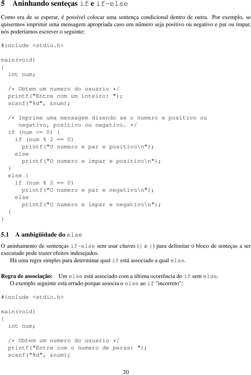 h> main(void) int num; /* Obtem um numero do usuario */ printf("entre com um inteiro: "); scanf("%d", &num); /* Imprime uma mensagem dizendo se o numero e positivo ou negativo, positivo ou negativo.