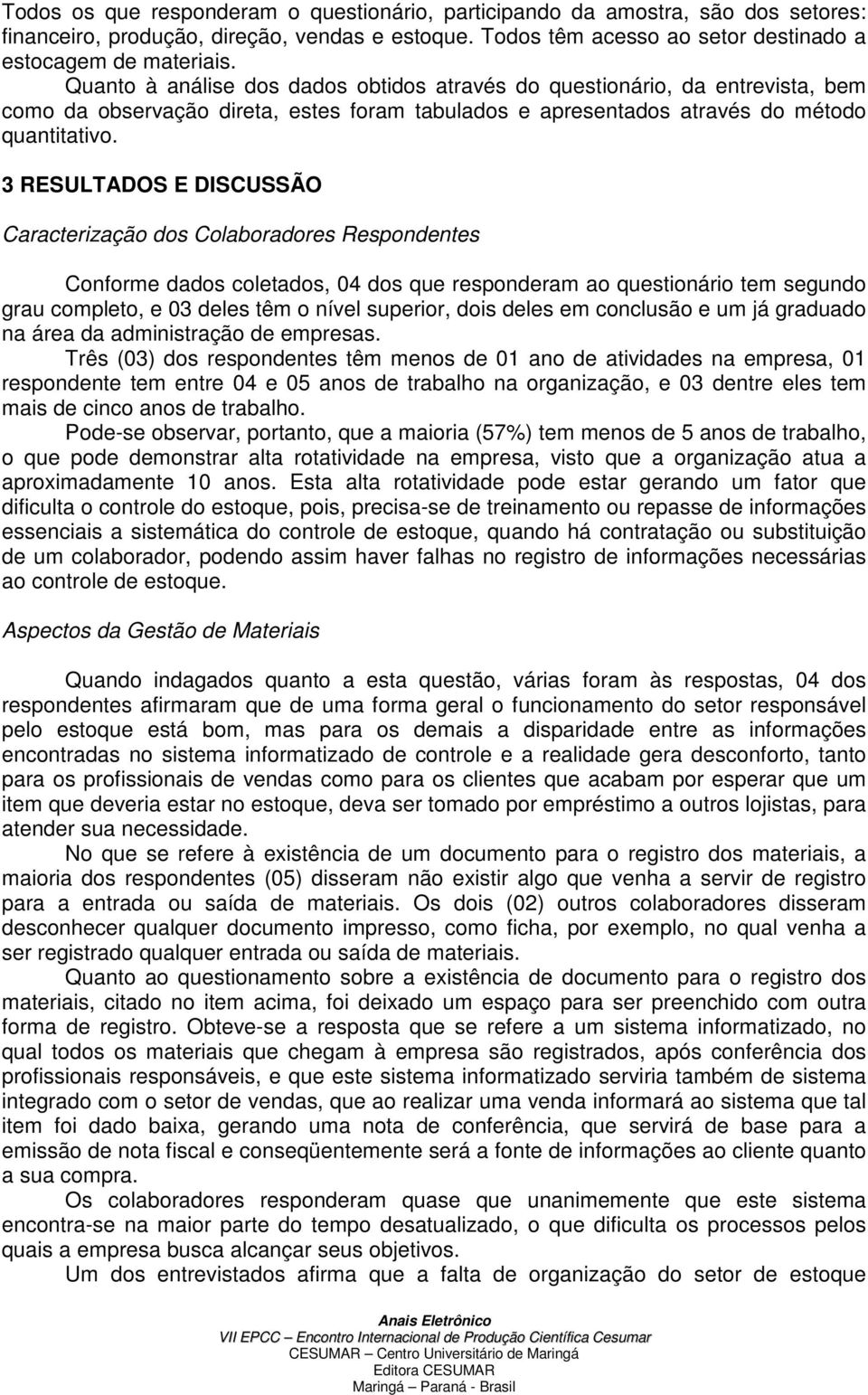 3 RESULTADOS E DISCUSSÃO Caracterização dos Colaboradores Respondentes Conforme dados coletados, 04 dos que responderam ao questionário tem segundo grau completo, e 03 deles têm o nível superior,