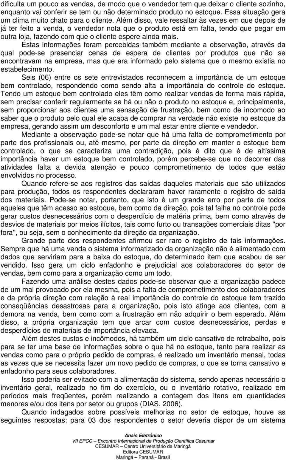 Além disso, vale ressaltar às vezes em que depois de já ter feito a venda, o vendedor nota que o produto está em falta, tendo que pegar em outra loja, fazendo com que o cliente espere ainda mais.