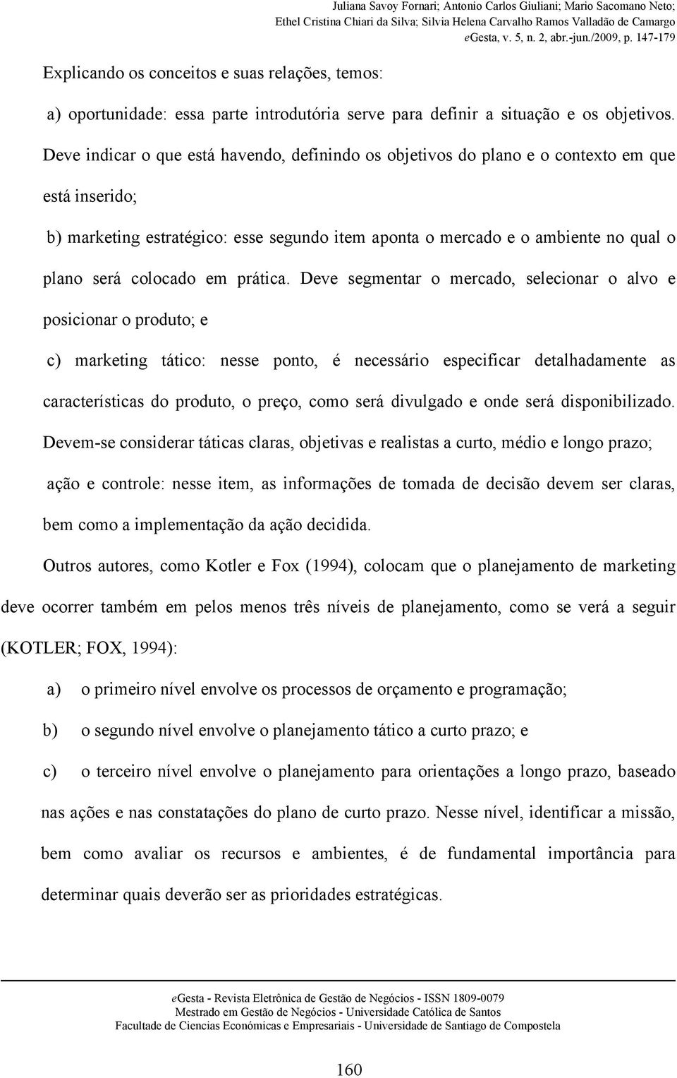 Deve indicar o que está havendo, definindo os objetivos do plano e o contexto em que está inserido; b) marketing estratégico: esse segundo item aponta o mercado e o ambiente no qual o plano será