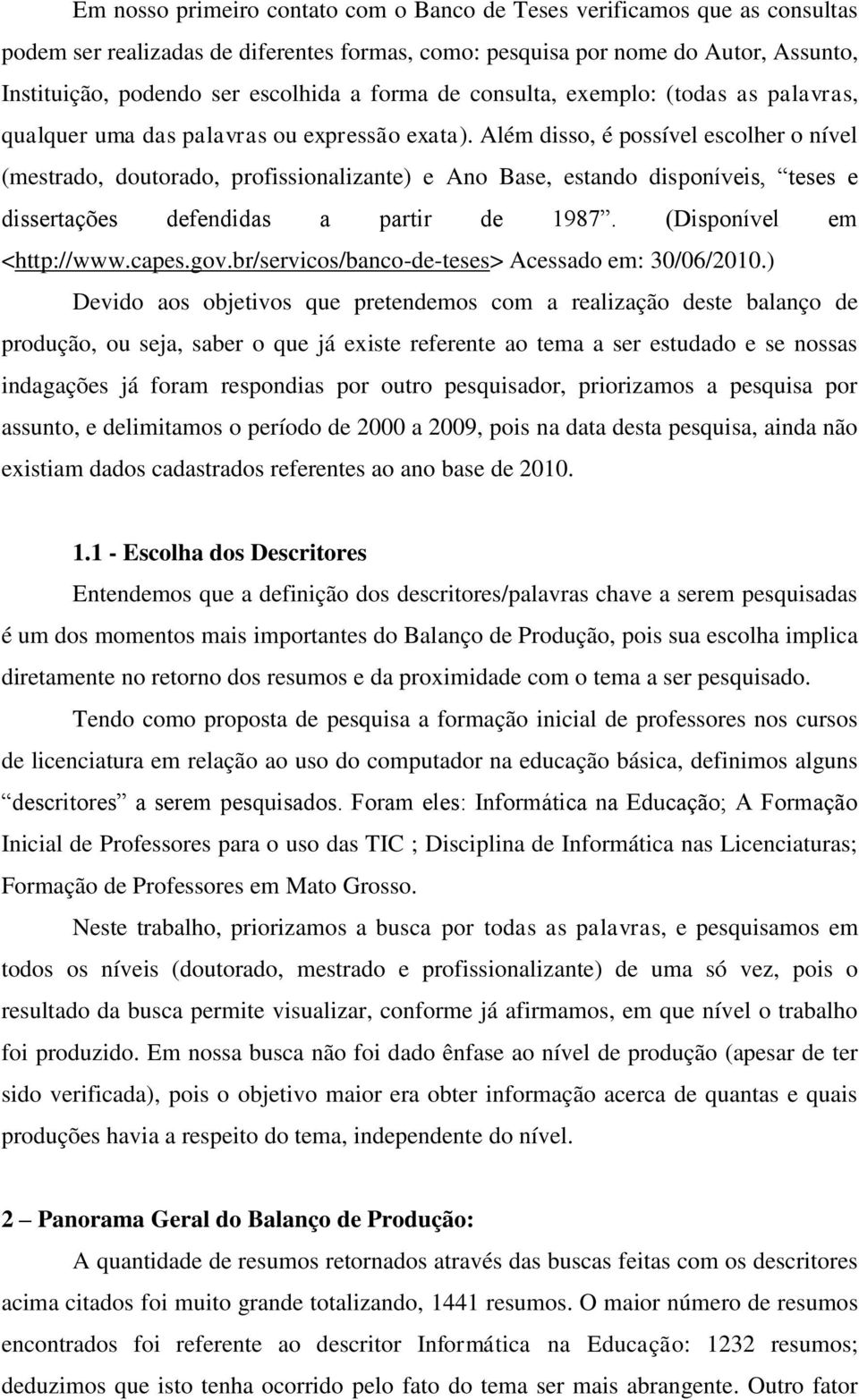 Além disso, é possível escolher o nível (mestrado, doutorado, profissionalizante) e Ano Base, estando disponíveis, teses e dissertações defendidas a partir de 1987. (Disponível em <http://www.capes.