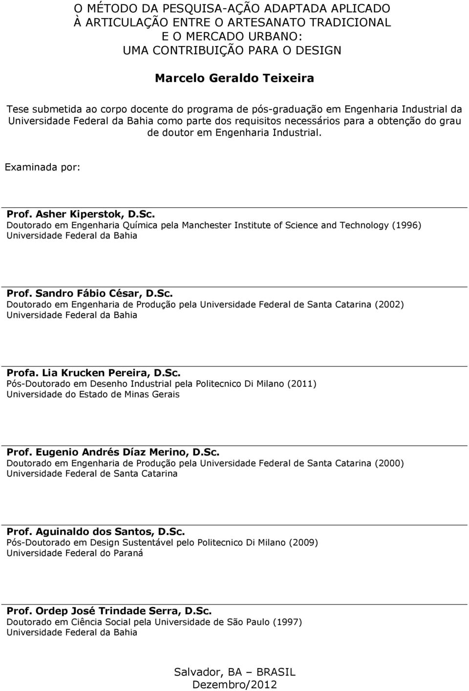 Examinada por: Prof. Asher Kiperstok, D.Sc. Doutorado em Engenharia Química pela Manchester Institute of Science and Technology (1996) Universidade Federal da Bahia Prof. Sandro Fábio César, D.Sc. Doutorado em Engenharia de Produção pela Universidade Federal de Santa Catarina (2002) Universidade Federal da Bahia Profa.