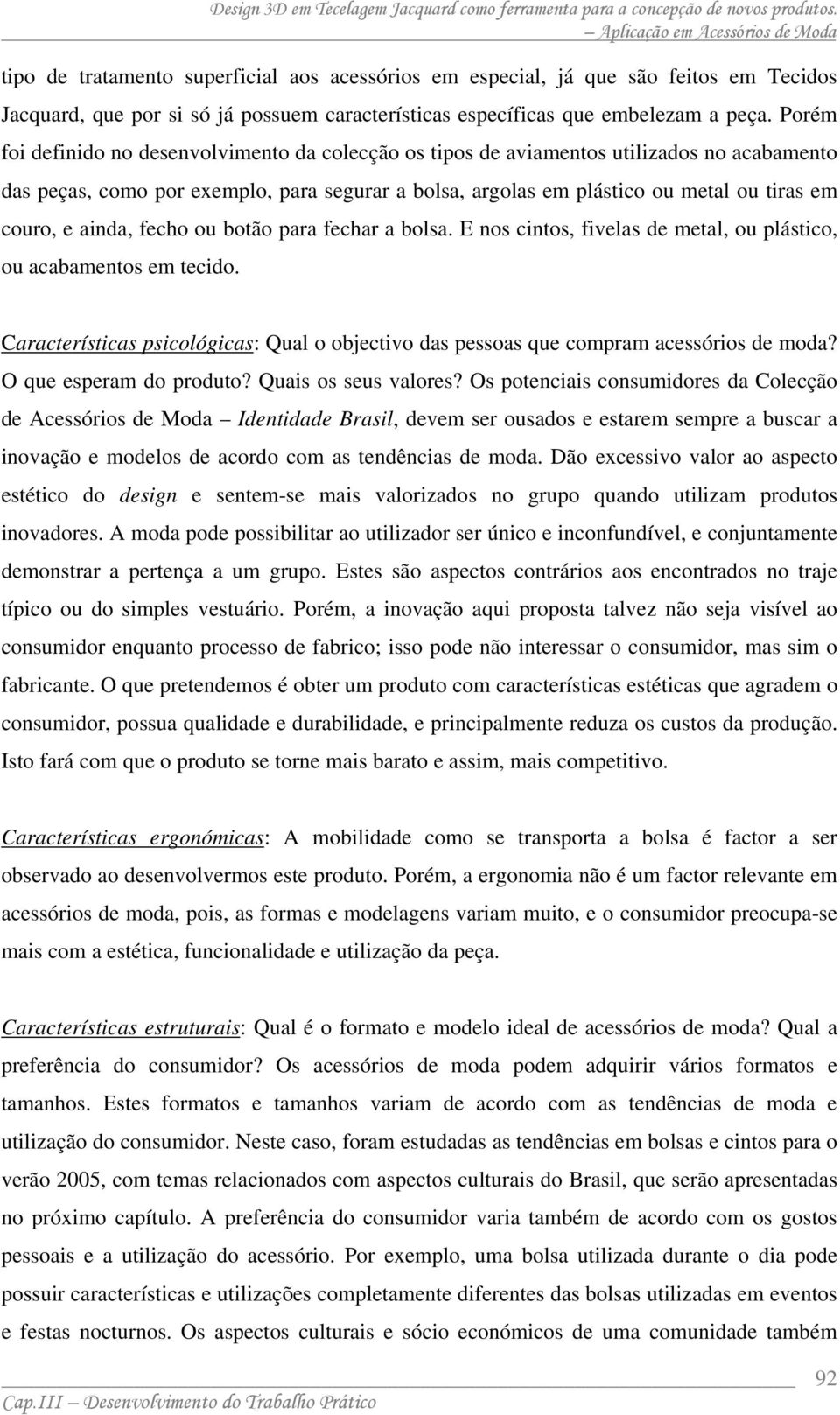 ainda, fecho ou botão para fechar a bolsa. E nos cintos, fivelas de metal, ou plástico, ou acabamentos em tecido.